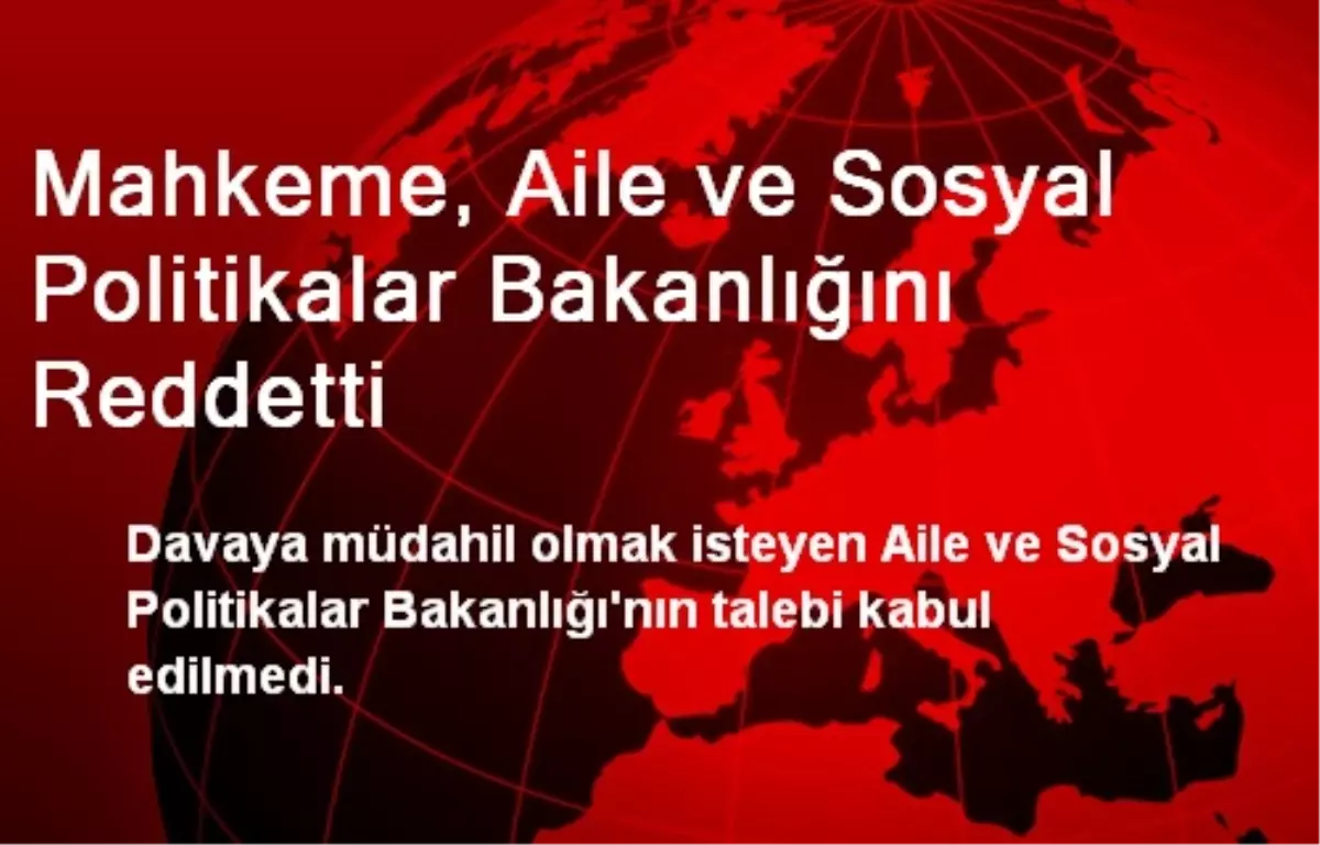 Mahkeme, Aile ve Sosyal Politikalar Bakanlığını Reddetti