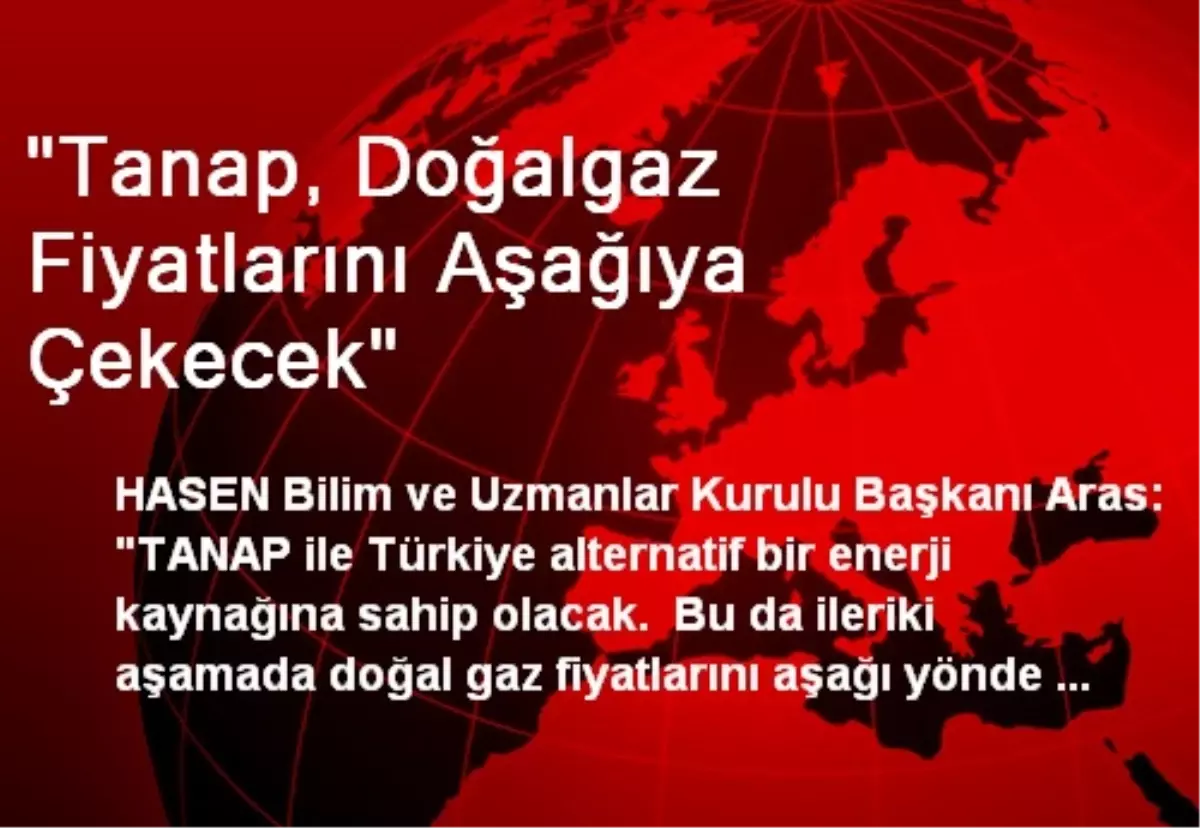 "Tanap, Doğalgaz Fiyatlarını Aşağıya Çekecek"