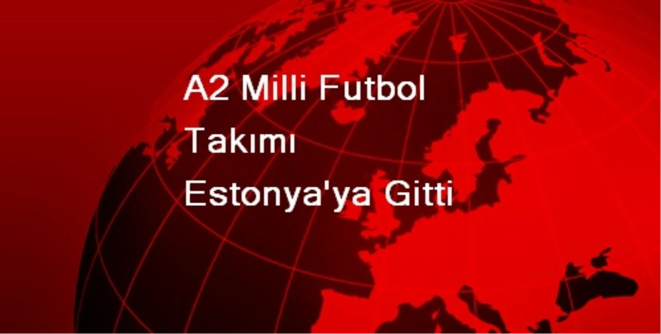 A2 Milli Futbol Takımı Estonya\'ya Gitti