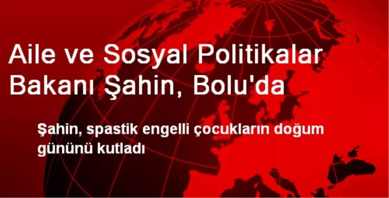 Aile ve Sosyal Politikalar Bakanı Şahin, Bolu\'da