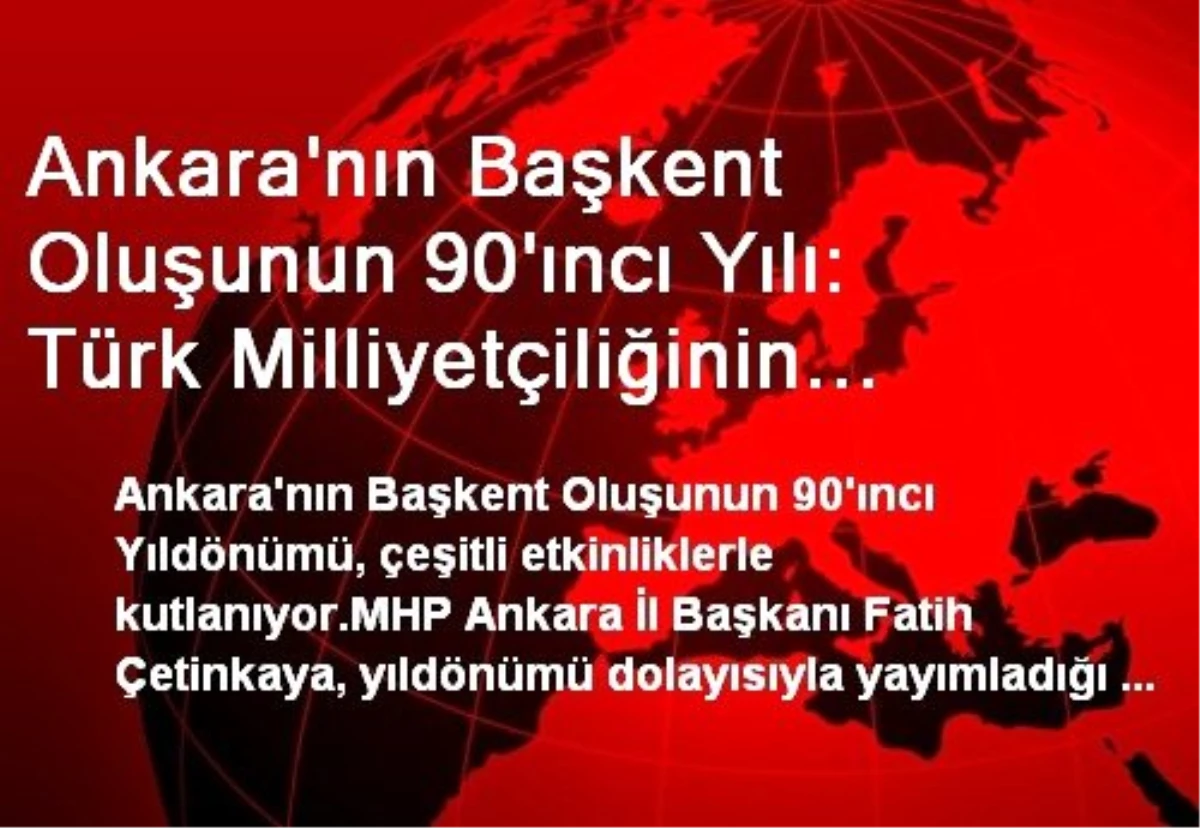 Ankara\'nın Başkent Oluşunun 90\'ıncı Yılı: Türk Milliyetçiliğinin Ateşi Ankara\'da Ebediyen Yanacak