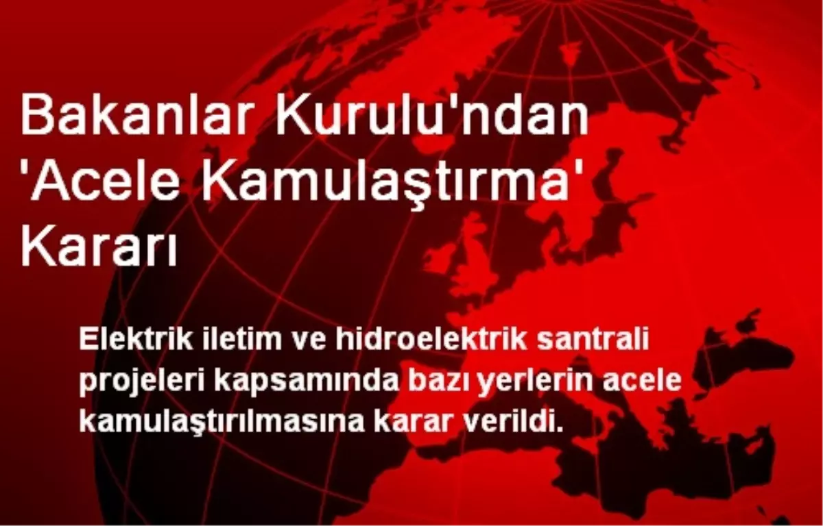 Bakanlar Kurulu\'ndan \'Acele Kamulaştırma\' Kararı