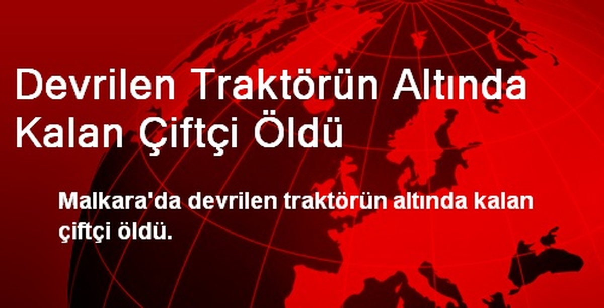 Devrilen Traktörün Altında Kalan Çiftçi Öldü