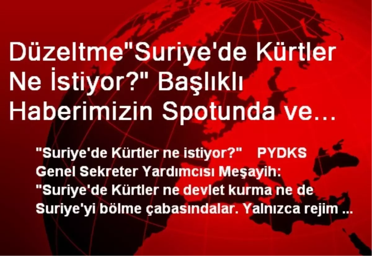 Düzeltme"Suriye\'de Kürtler Ne İstiyor?" Başlıklı Haberimizin Spotunda ve Girişinde Yer Alan...