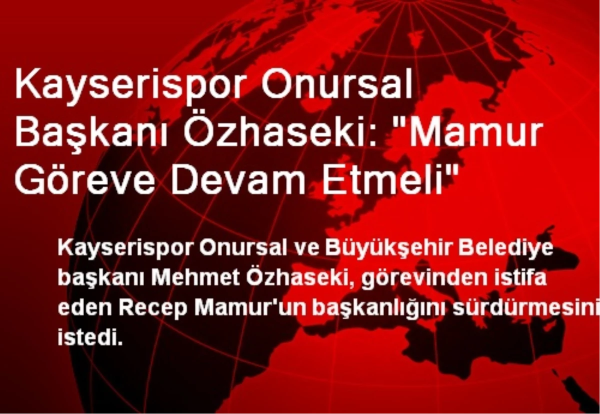 Kayserispor Onursal Başkanı Özhaseki: "Mamur Göreve Devam Etmeli"