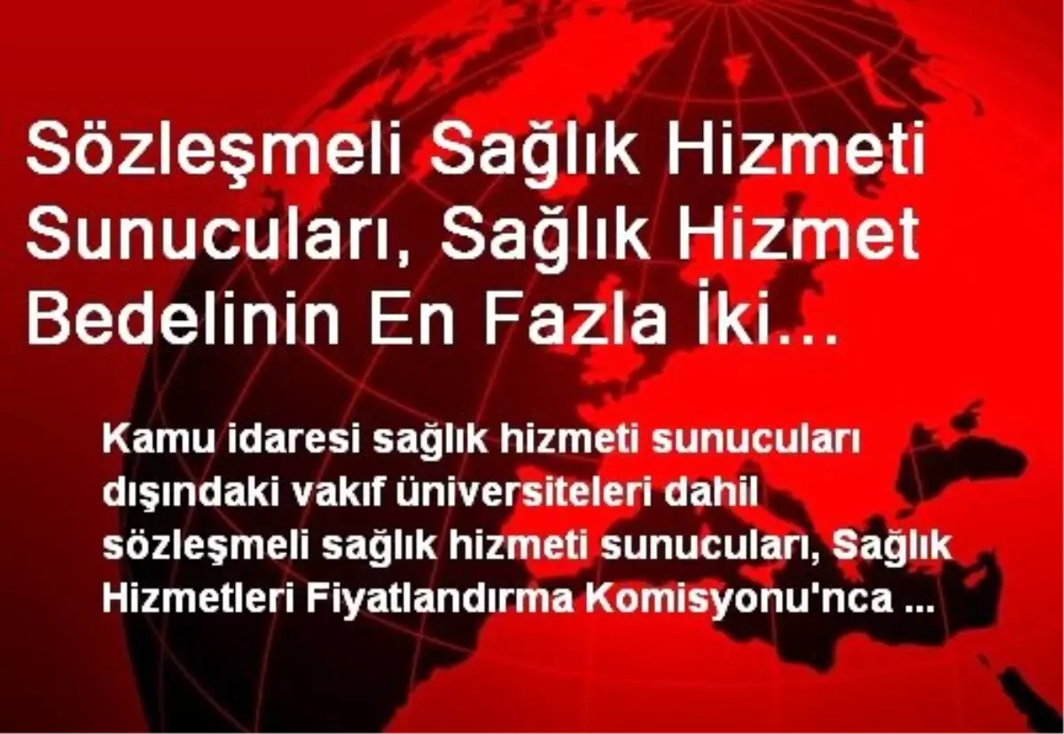 Sözleşmeli Sağlık Hizmeti Sunucuları, Sağlık Hizmet Bedelinin En Fazla İki Katına Kadar İlave...