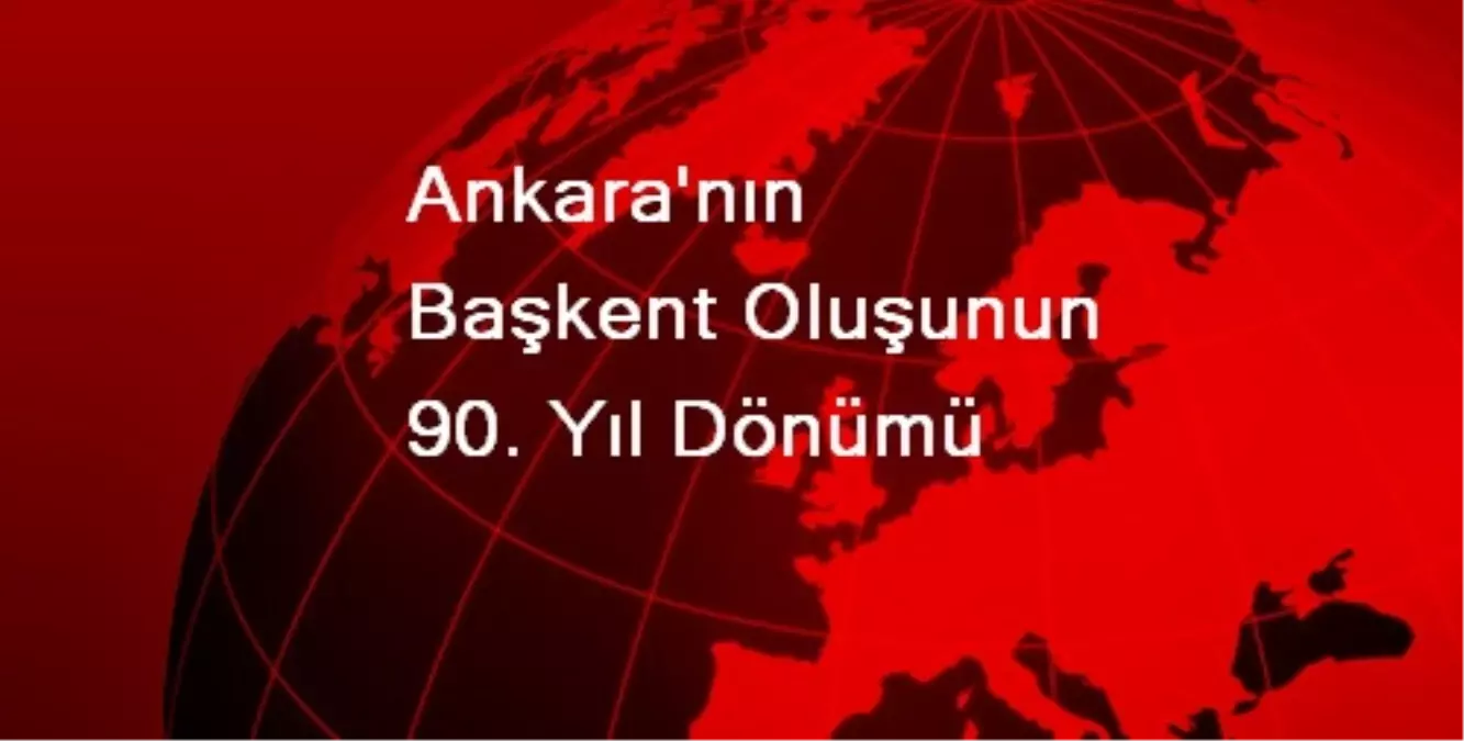 Ankara\'nın Başkent Oluşunun 90. Yıl Dönümü