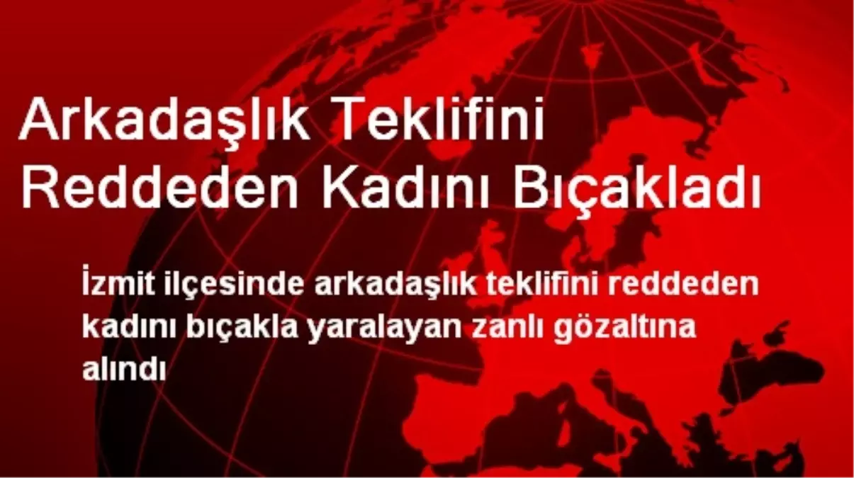 Arkadaşlık Teklifini Reddeden Kadını Bıçakladı