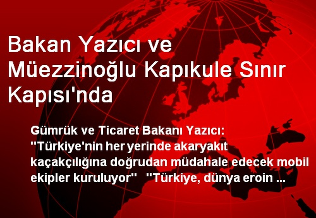 Bakan Yazıcı ve Müezzinoğlu Kapıkule Sınır Kapısı\'nda