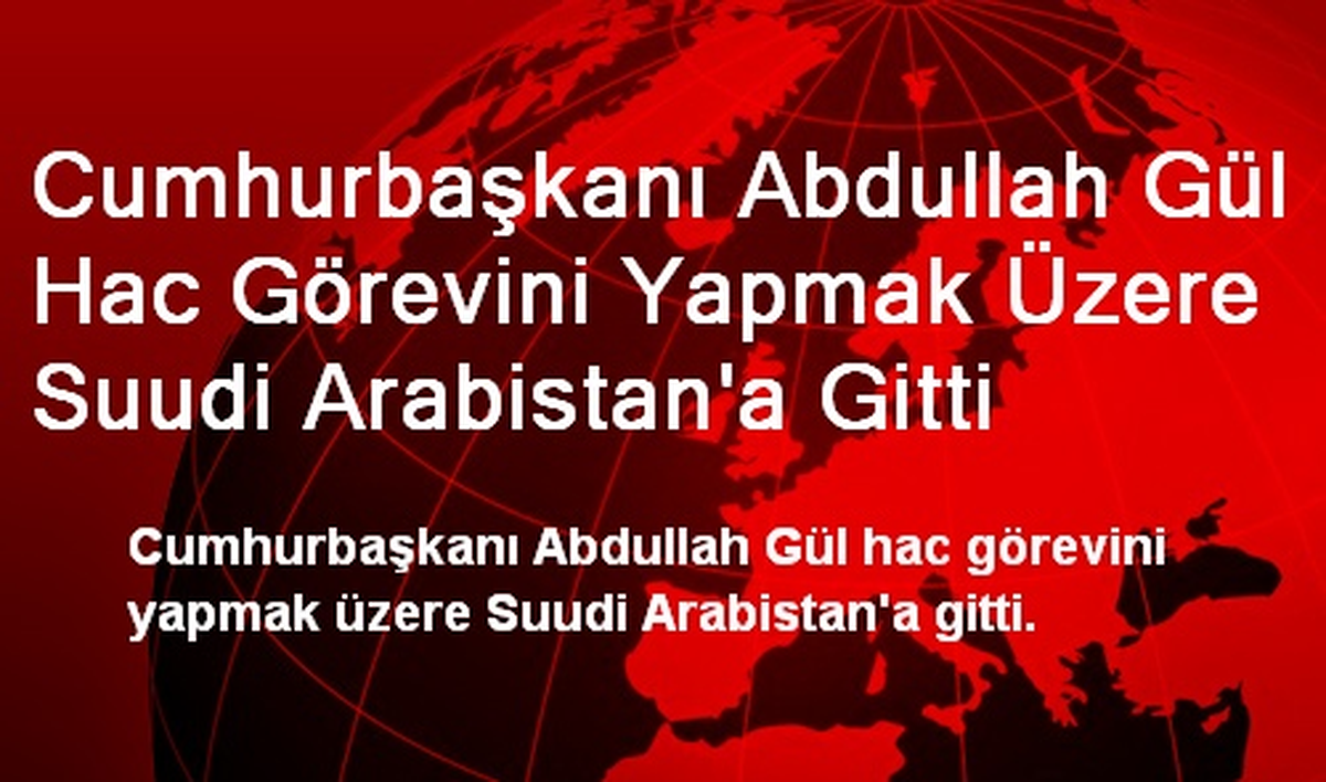 Cumhurbaşkanı Abdullah Gül Hac Görevini Yapmak Üzere Suudi Arabistan\'a Gitti