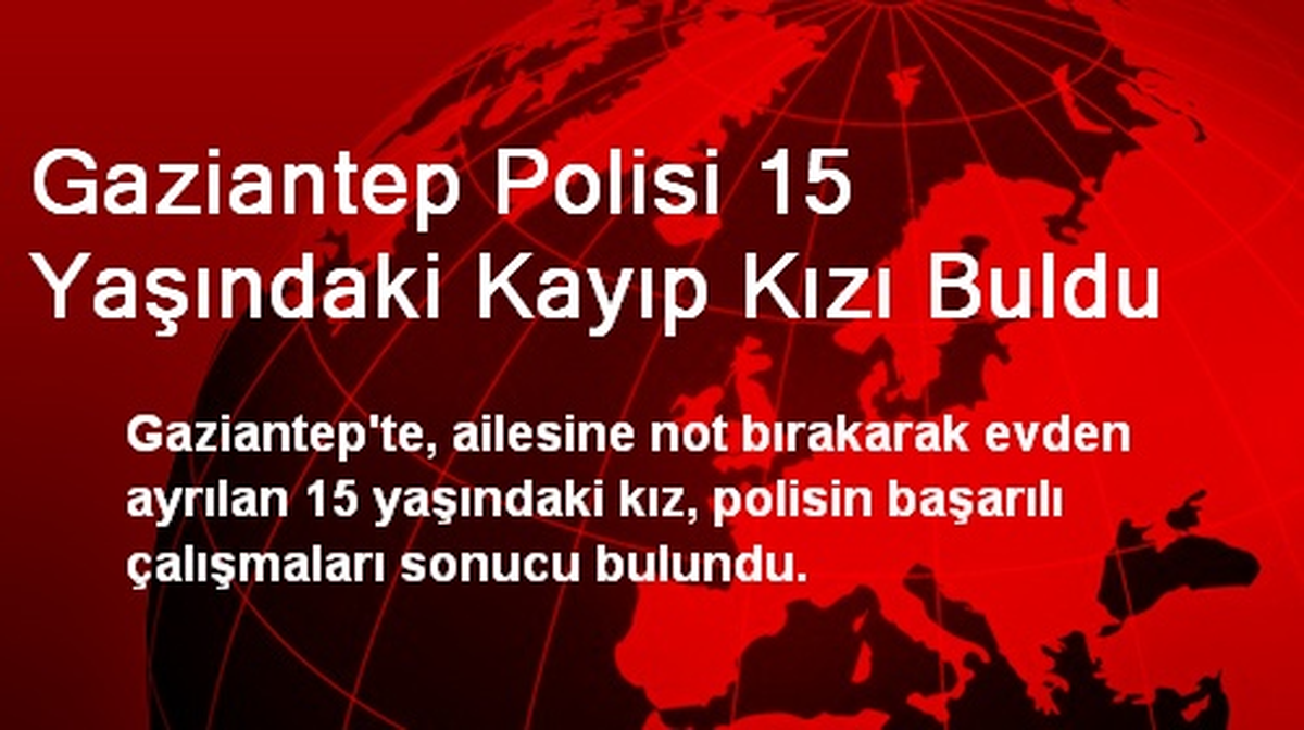 Gaziantep Polisi 15 Yaşındaki Kayıp Kızı Buldu