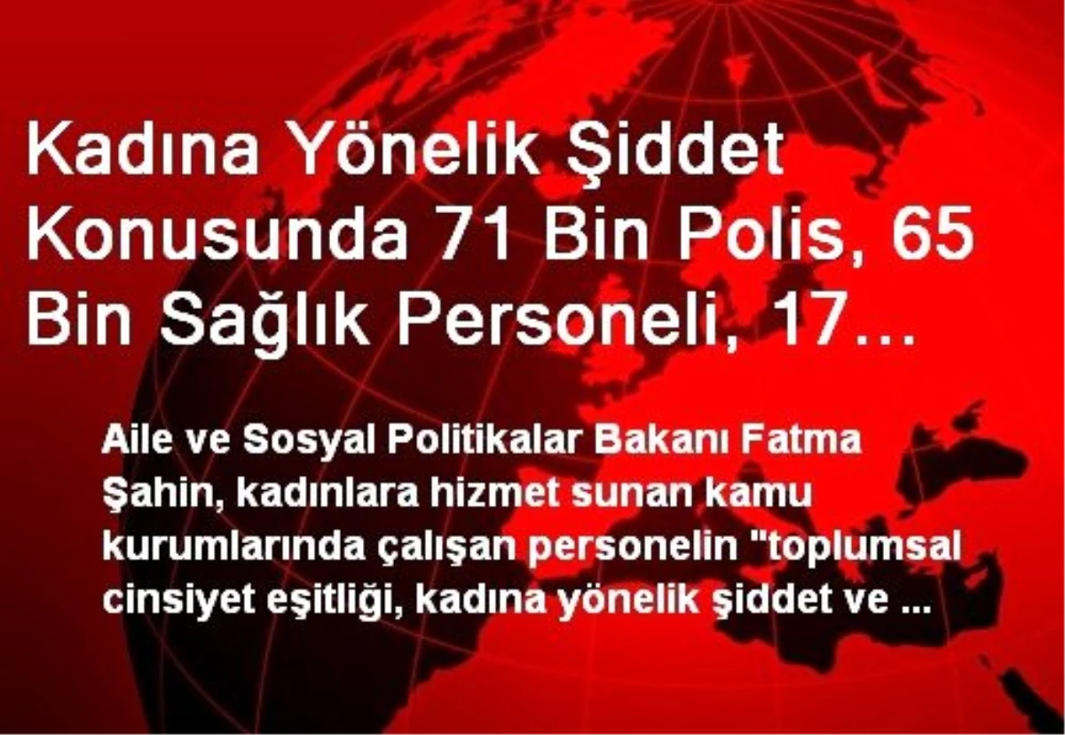 Kadına Yönelik Şiddet Konusunda 71 Bin Polis, 65 Bin Sağlık Personeli, 17 Bin Din Görevlisine...