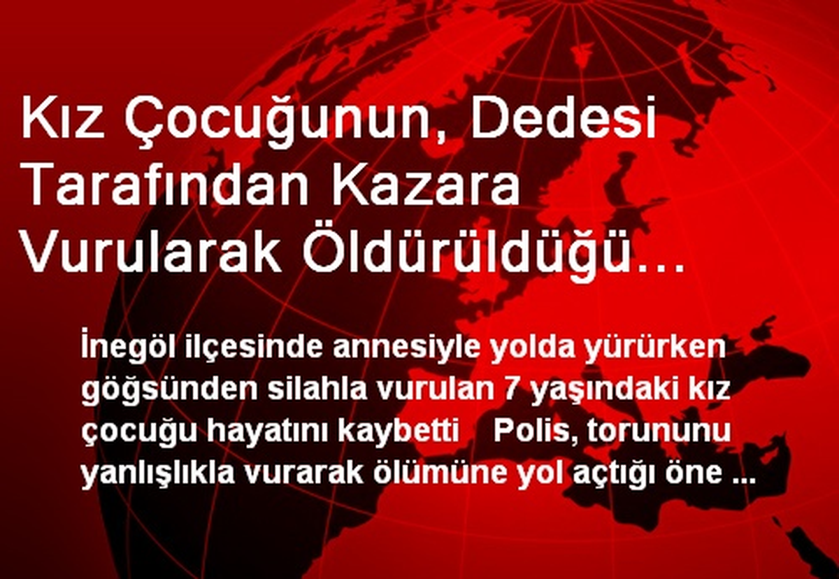 Kız Çocuğunun, Dedesi Tarafından Kazara Vurularak Öldürüldüğü İddiası