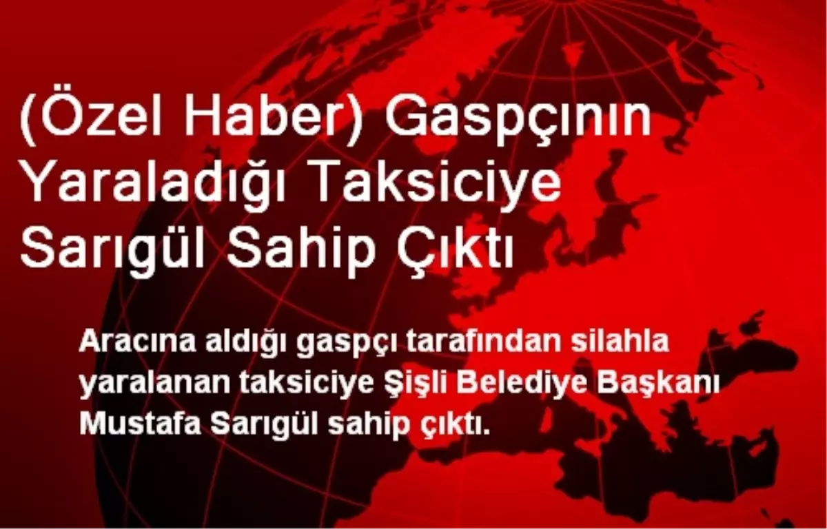 (Özel Haber) Gaspçının Yaraladığı Taksiciye Sarıgül Sahip Çıktı