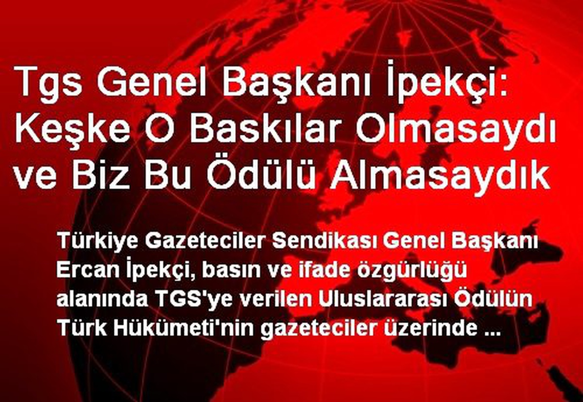 Tgs Genel Başkanı İpekçi: Keşke O Baskılar Olmasaydı ve Biz Bu Ödülü Almasaydık