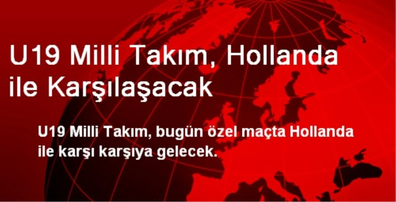 U19 Milli Takım, Hollanda ile Karşılaşacak