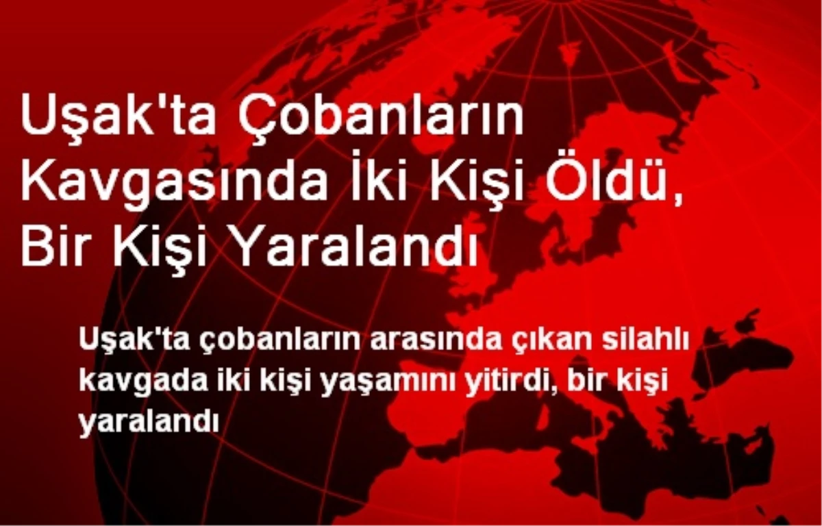 Uşak\'ta Çobanların Kavgasında İki Kişi Öldü, Bir Kişi Yaralandı