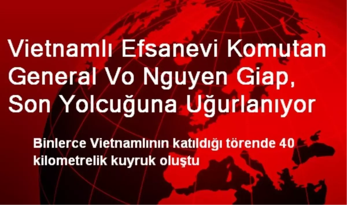 Vietnamlı Efsanevi Komutan Giap Son Yolcuğuna Uğurlandı