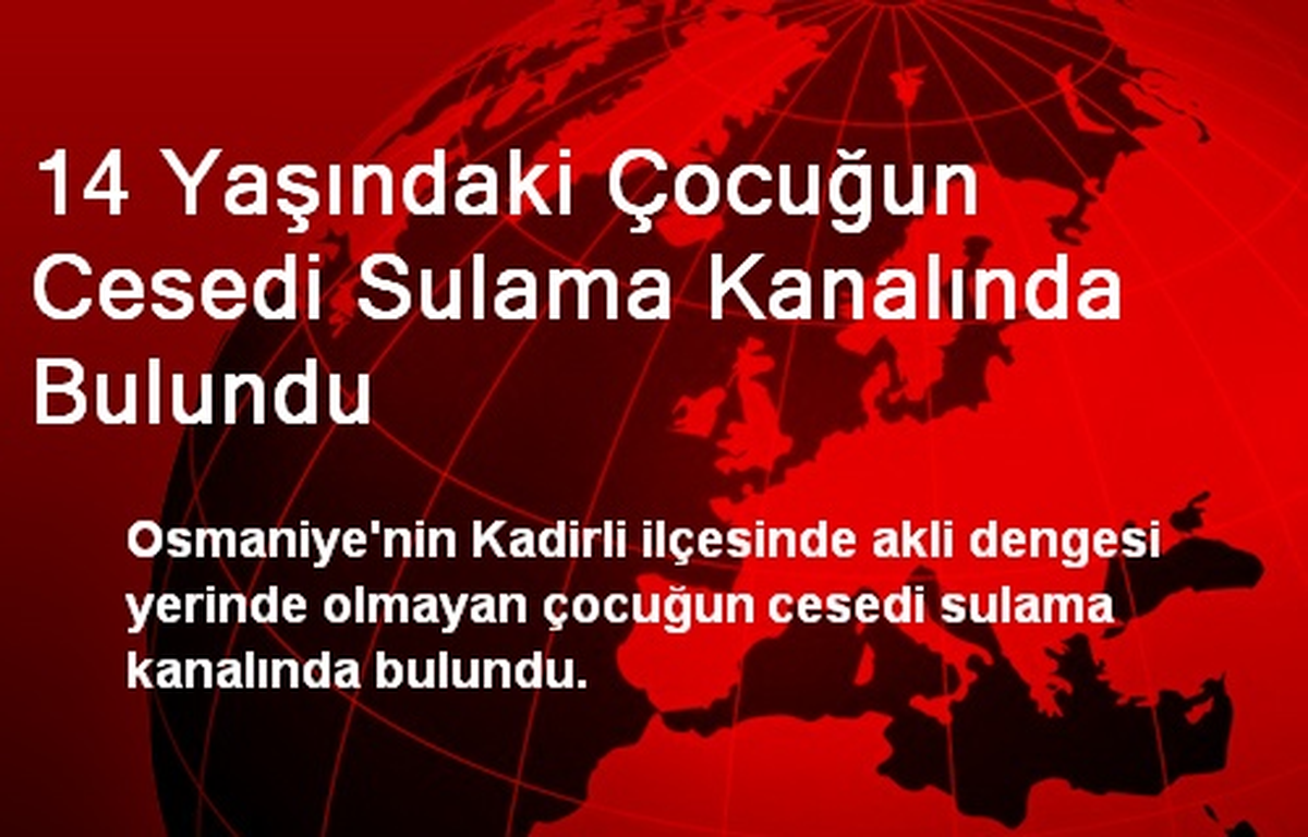 14 Yaşındaki Çocuğun Cesedi Sulama Kanalında Bulundu