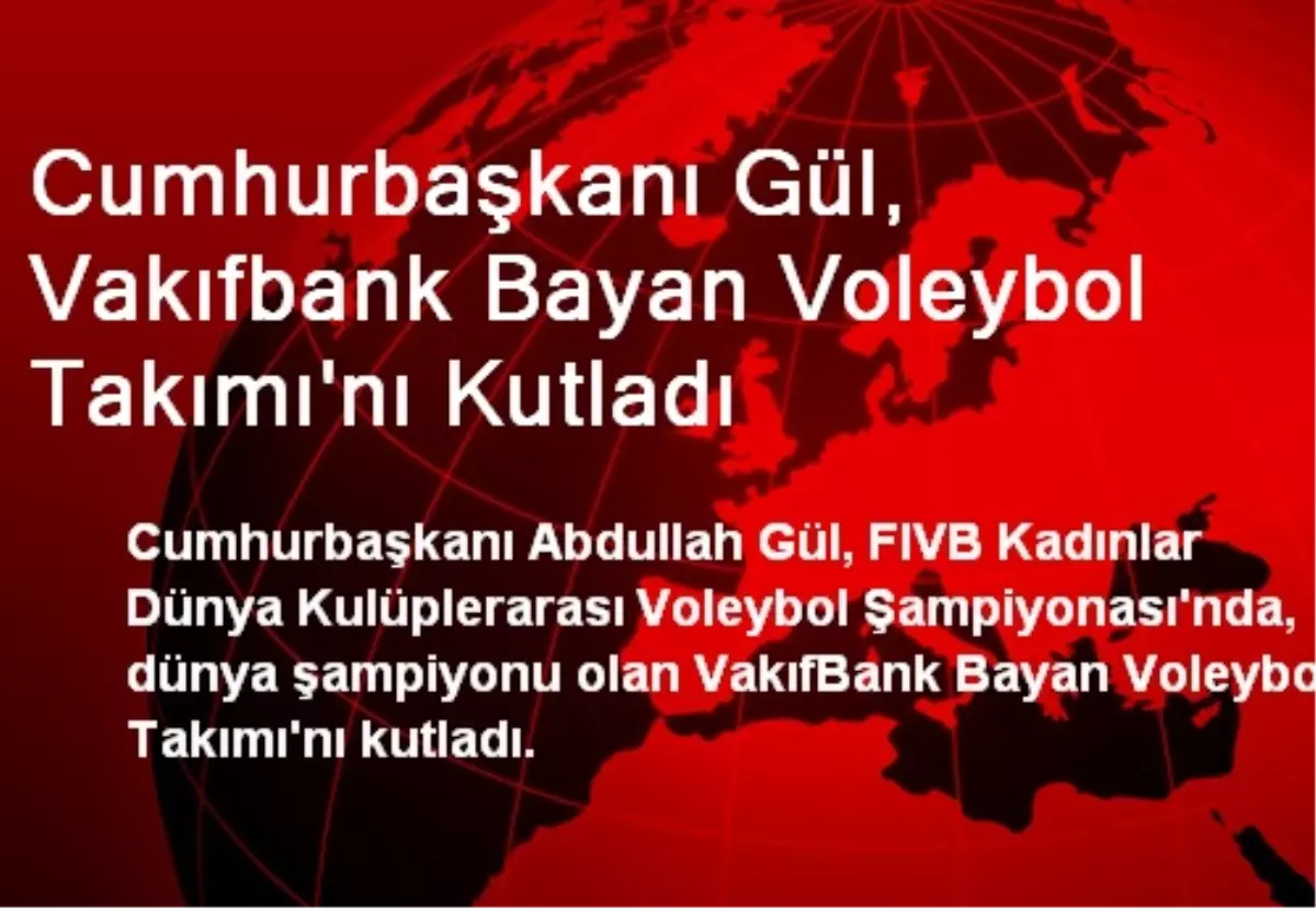 Cumhurbaşkanı Gül, Vakıfbank Bayan Voleybol Takımı\'nı Kutladı