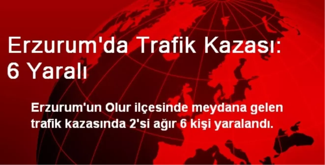 Erzurum\'da Trafik Kazası: 6 Yaralı