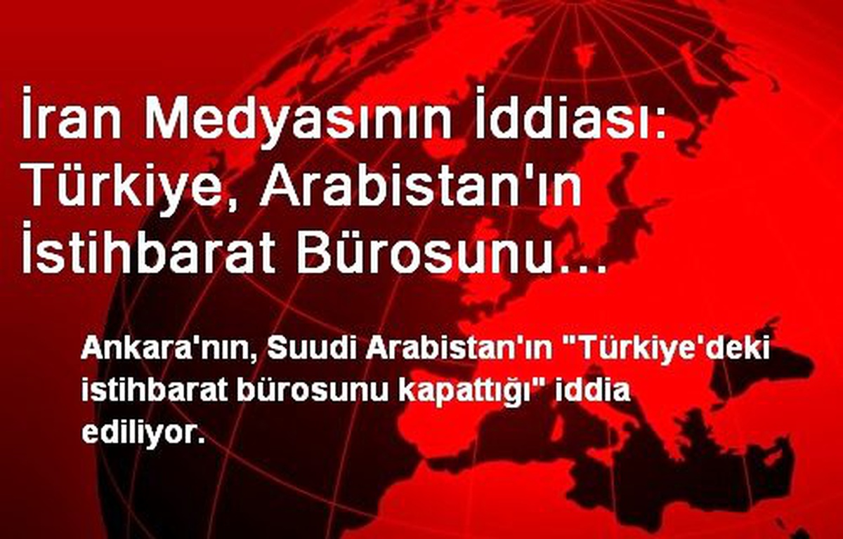 İran Medyasının İddiası: Türkiye, Arabistan\'ın İstihbarat Bürosunu Kapattı