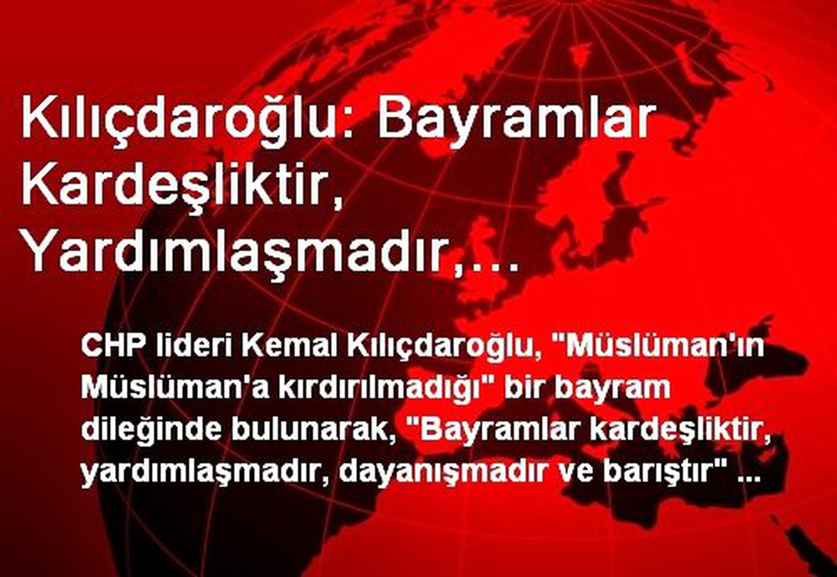 Kılıçdaroğlu: Bayramlar Kardeşliktir, Yardımlaşmadır, Dayanışmadır ve Barıştır