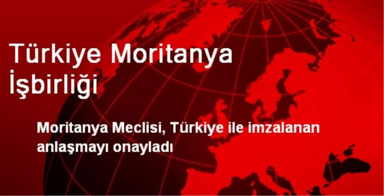 Türkiye Moritanya İşbirliği Onaylandı