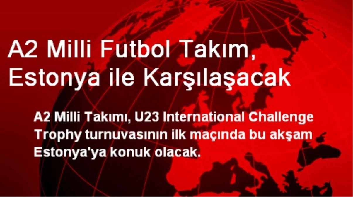 A2 Milli Futbol Takım, Estonya ile Karşılaşacak