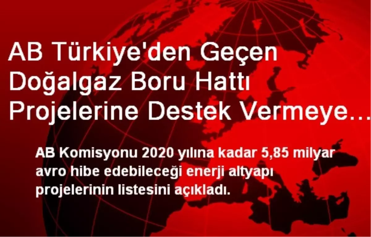 AB Türkiye\'den Geçen Doğalgaz Boru Hattı Projelerine Destek Vermeye Hazırlanıyor