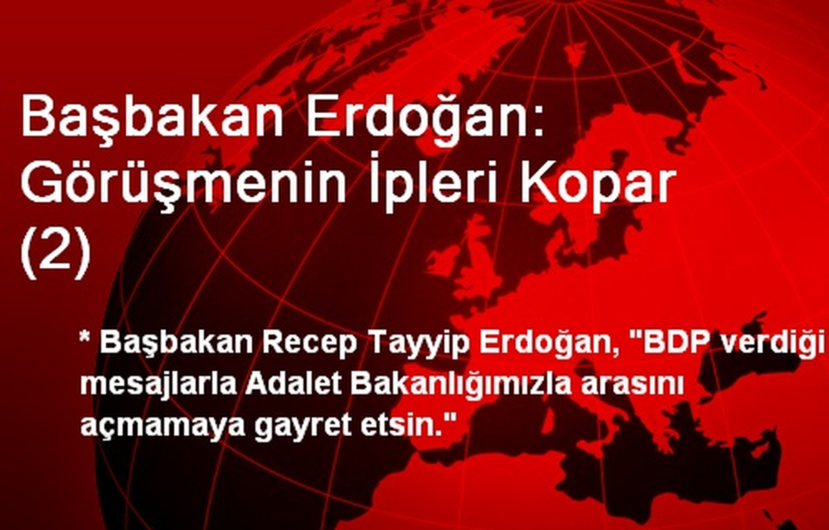 Başbakan Erdoğan: Görüşmenin İpleri Kopar (2)
