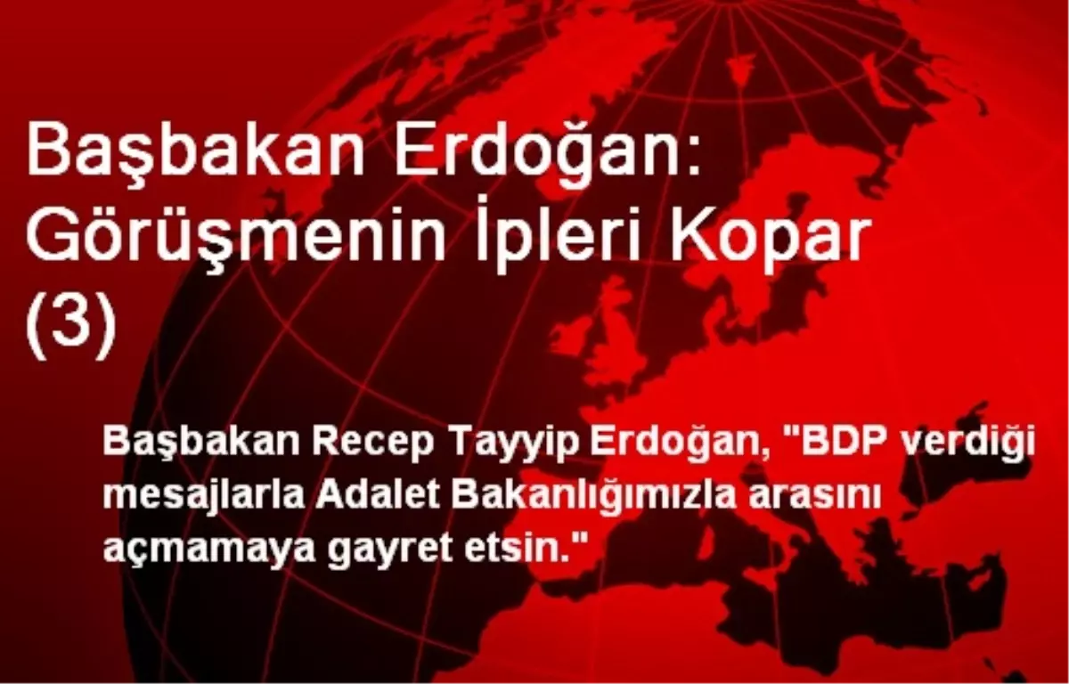 Başbakan Erdoğan: Görüşmenin İpleri Kopar (3)