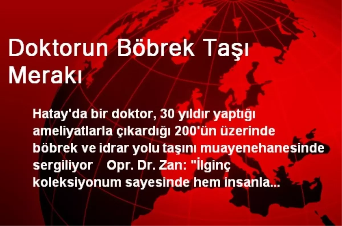 Hatay\'da Doktorun Böbrek Taşı Koleksiyonu Şaşırtıyor