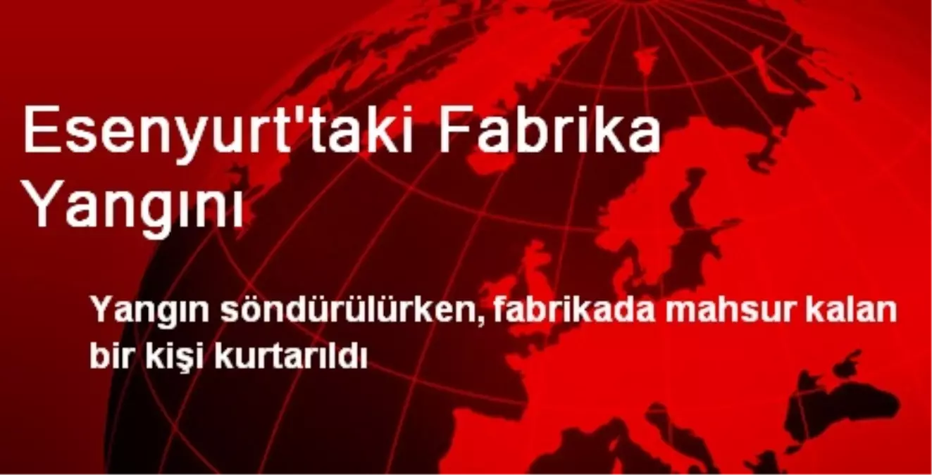 Esenyurt\'taki Fabrika Yangını Kontrol Altına Alındı