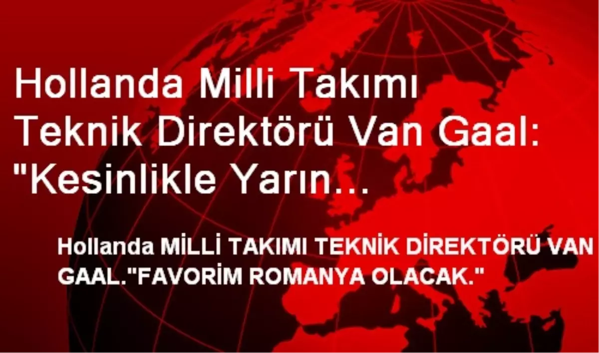 Hollanda Milli Takımı Teknik Direktörü Van Gaal: "Kesinlikle Yarın Galibiyet İçin Oynayacağız"