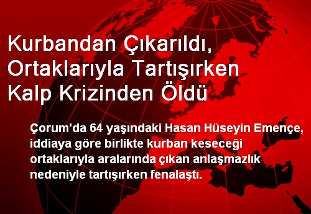 Kurbandan Çıkarıldı, Ortaklarıyla Tartışırken Kalp Krizinden Öldü