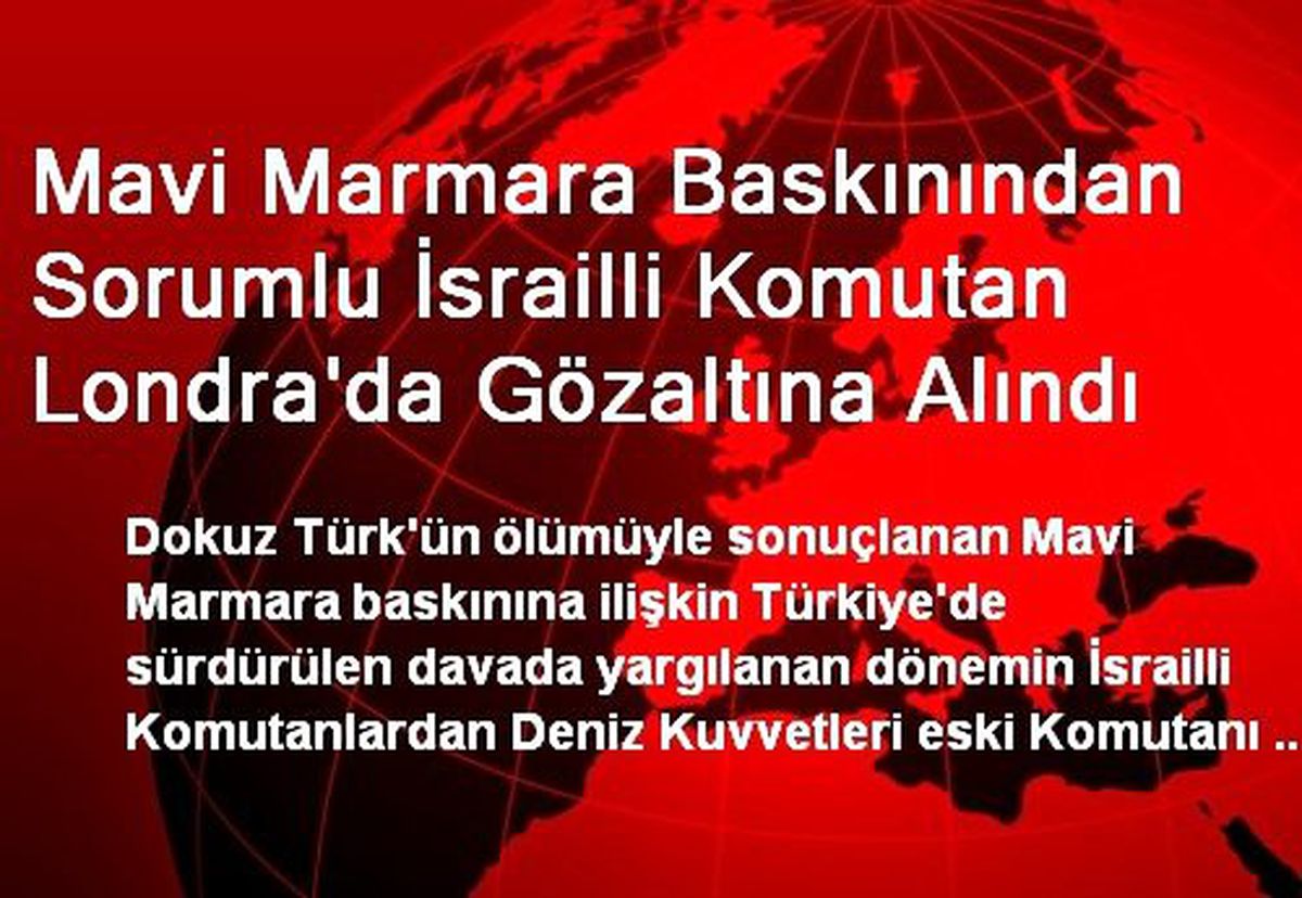 Mavi Marmara Baskınından Sorumlu İsrailli Komutan Londra\'da Gözaltına Alındı