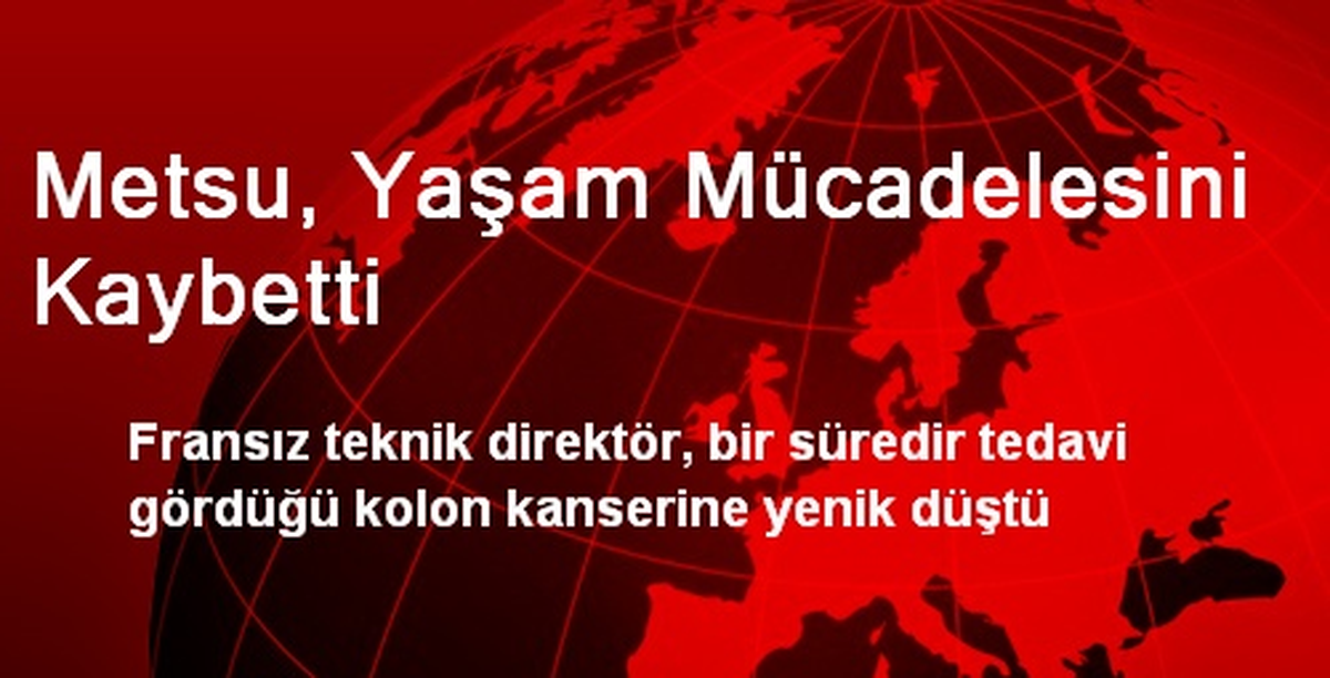 Metsu, Yaşam Mücadelesini Kaybetti