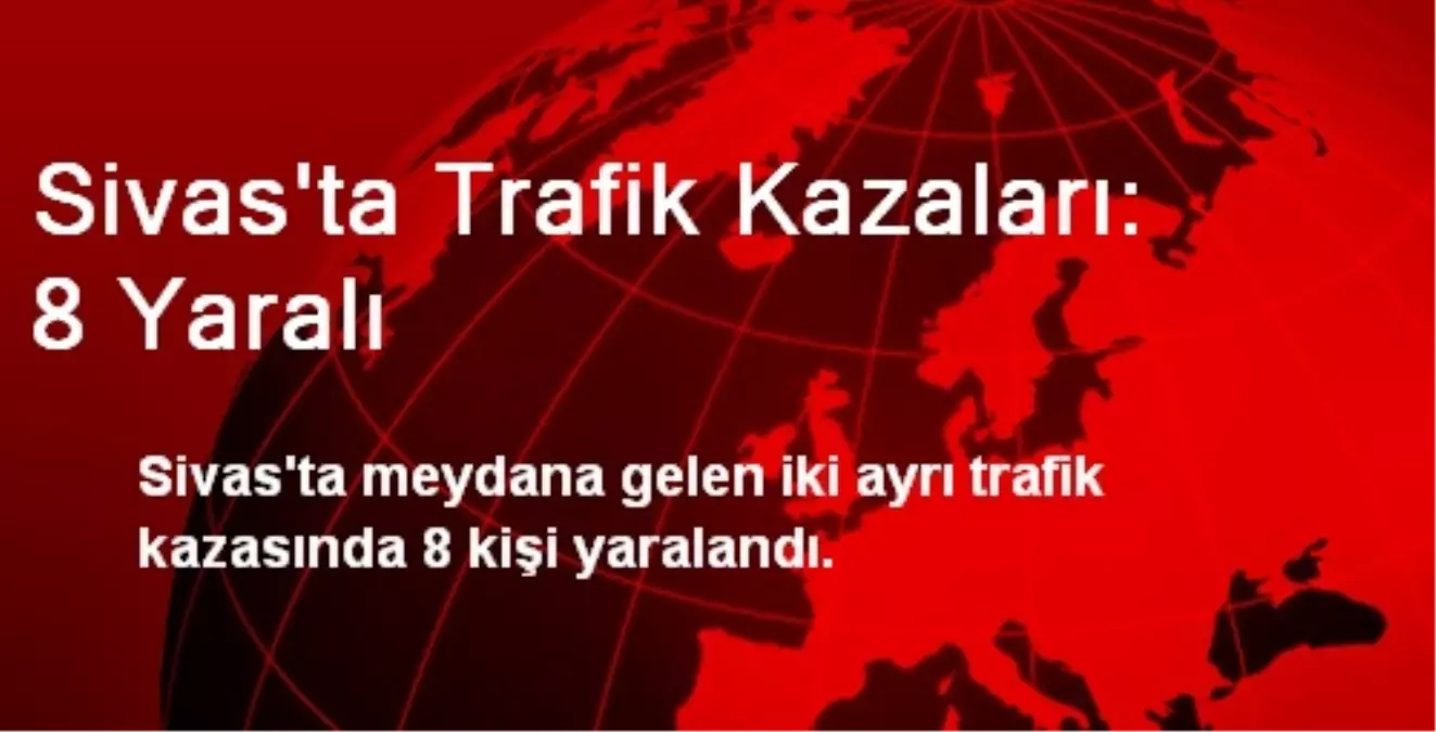 Sivas\'ta Trafik Kazaları: 8 Yaralı