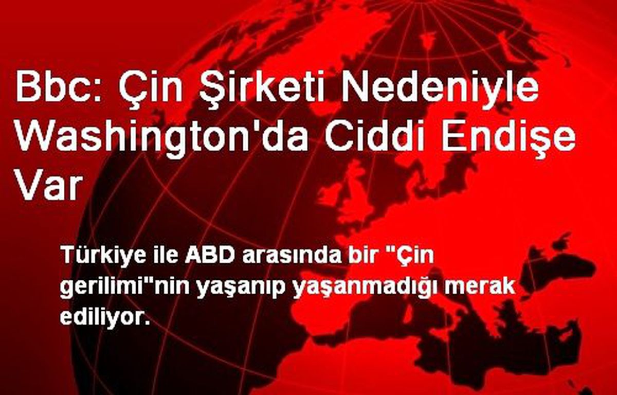 Bbc: Çin Şirketi Nedeniyle Washington\'da Ciddi Endişe Var