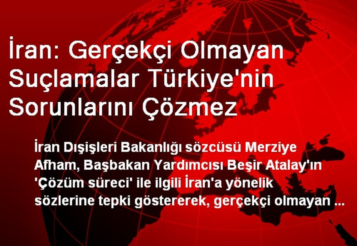 İran: Gerçekçi Olmayan Suçlamalar Türkiye\'nin Sorunlarını Çözmez