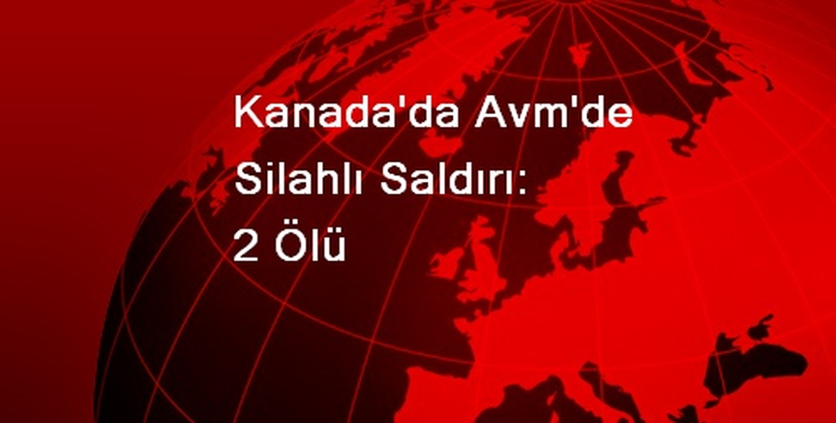 Kanada\'da Avm\'de Silahlı Saldırı: 2 Ölü