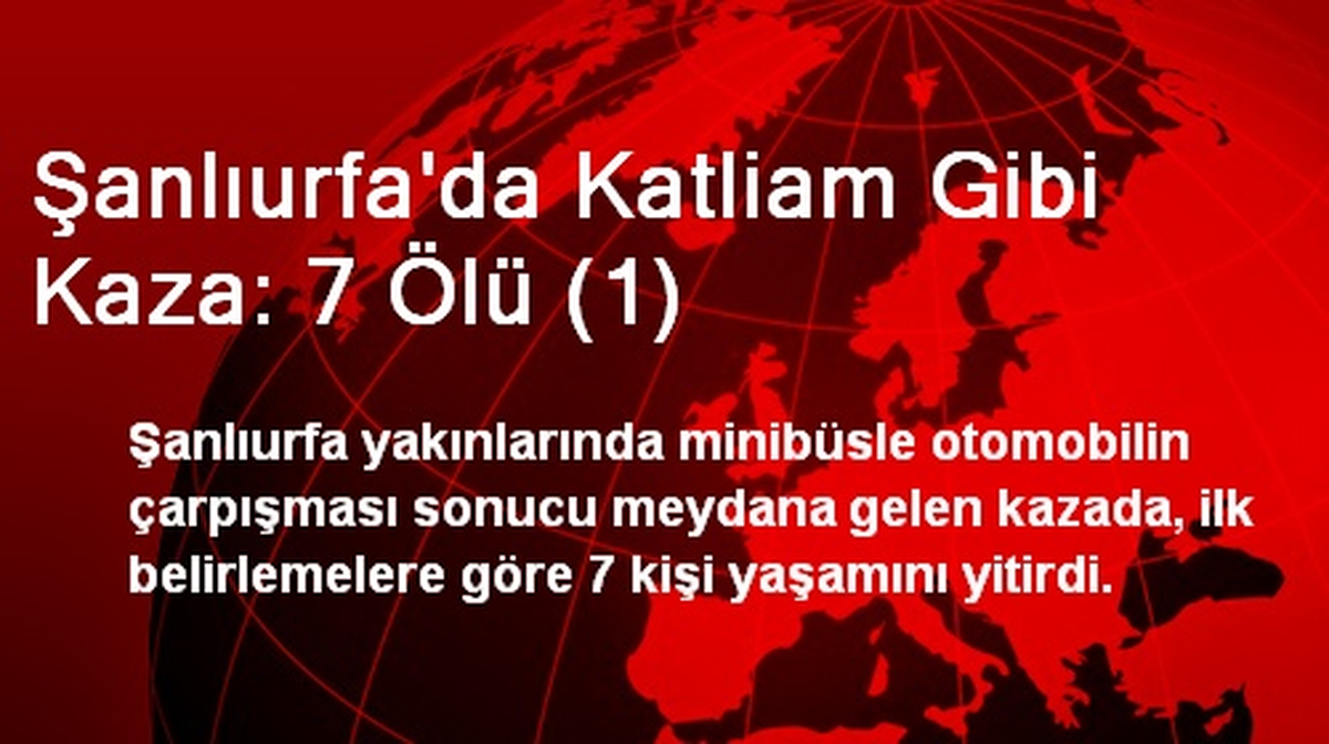 Şanlıurfa\'da Katliam Gibi Kaza: 7 Ölü (1)