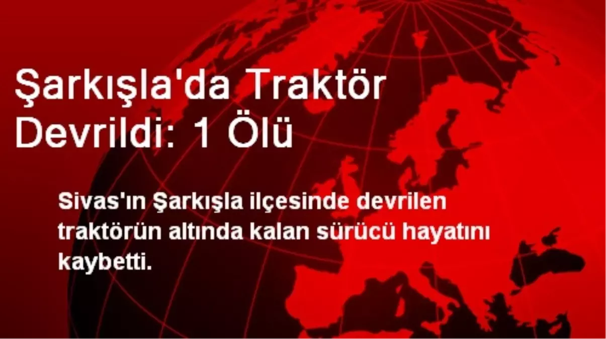 Şarkışla\'da Traktör Devrildi: 1 Ölü