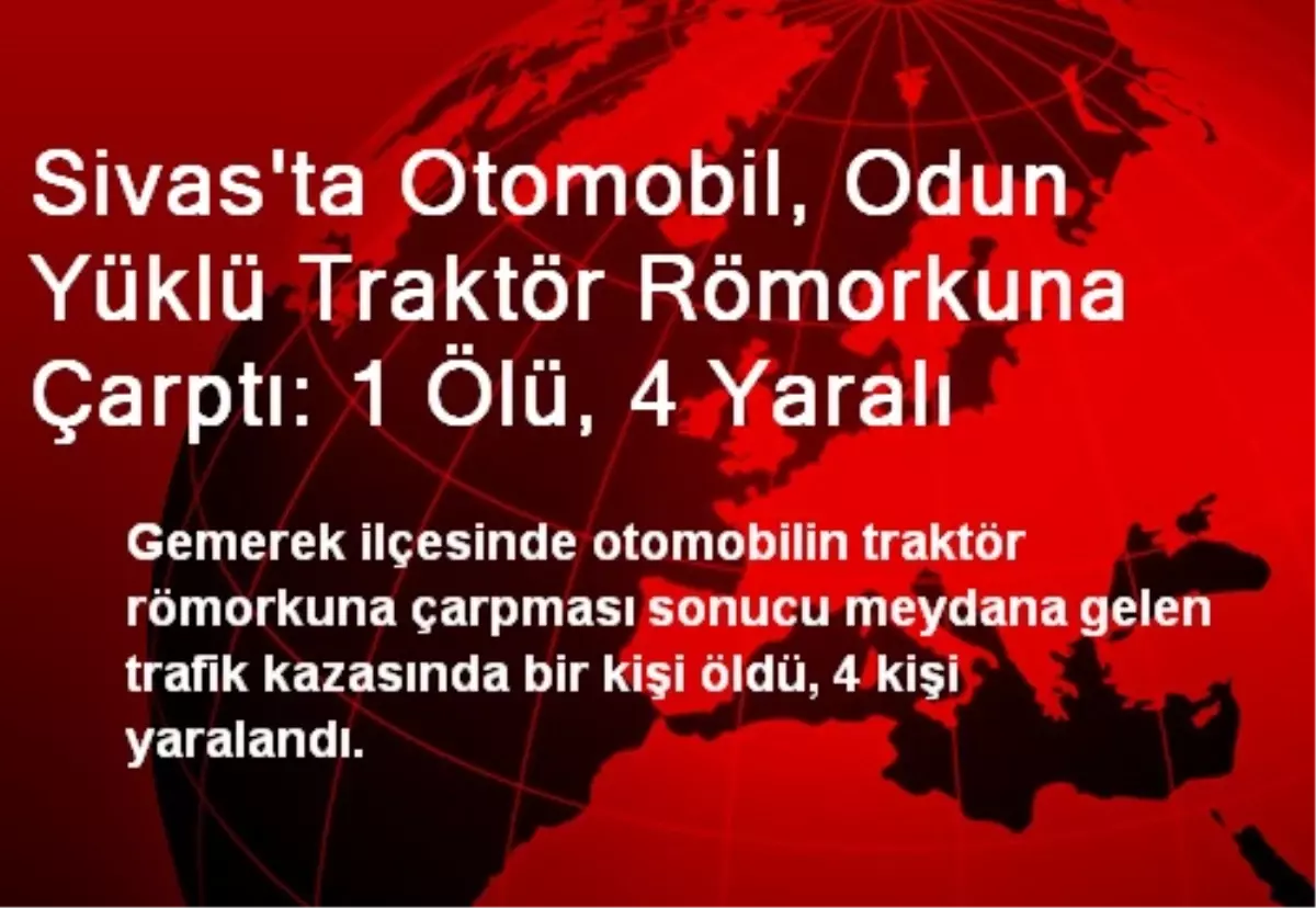 Sivas\'ta Otomobil, Odun Yüklü Traktör Römorkuna Çarptı: 1 Ölü, 4 Yaralı