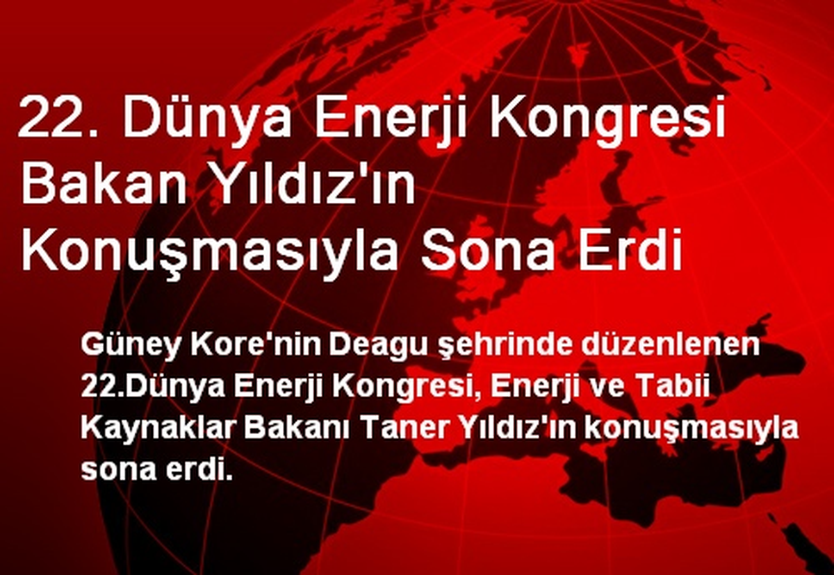 22. Dünya Enerji Kongresi Bakan Yıldız\'ın Konuşmasıyla Sona Erdi