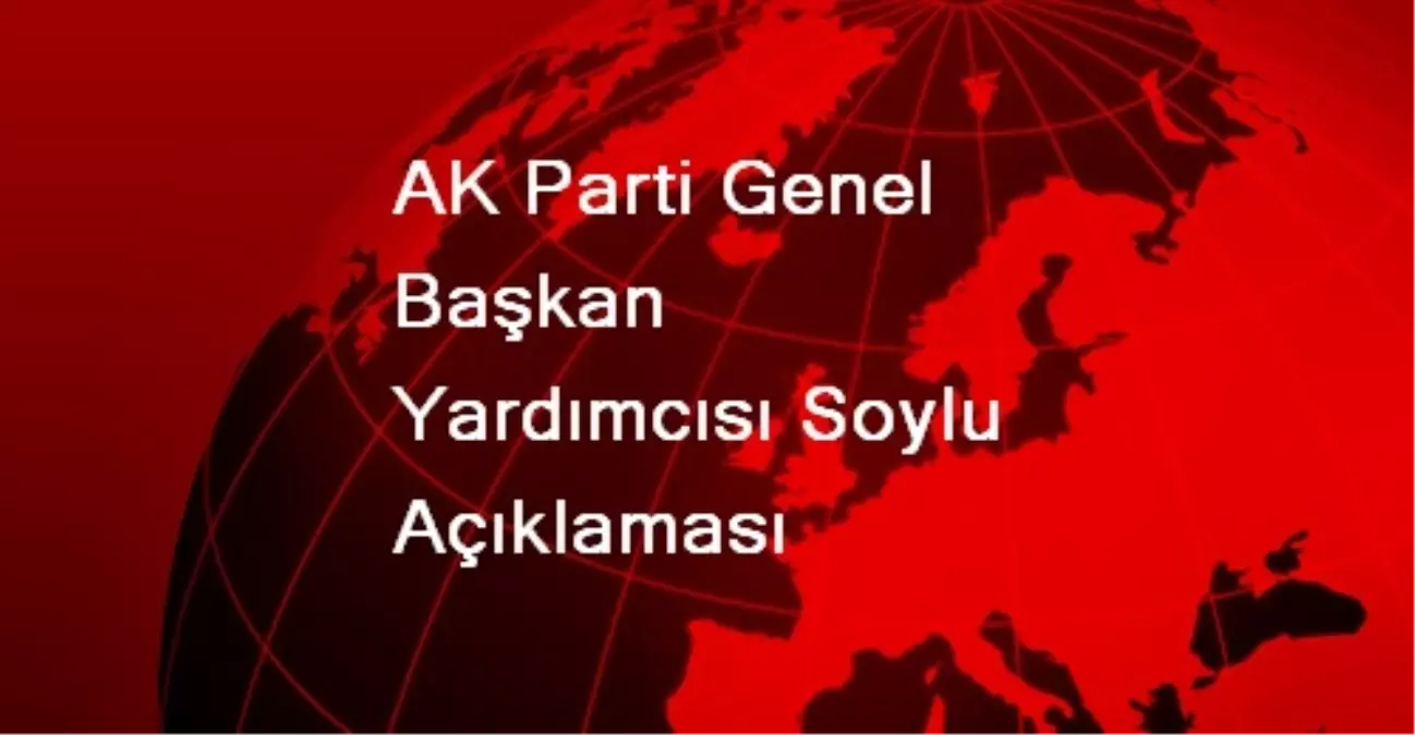 AK Parti Genel Başkan Yardımcısı Soylu Açıklaması