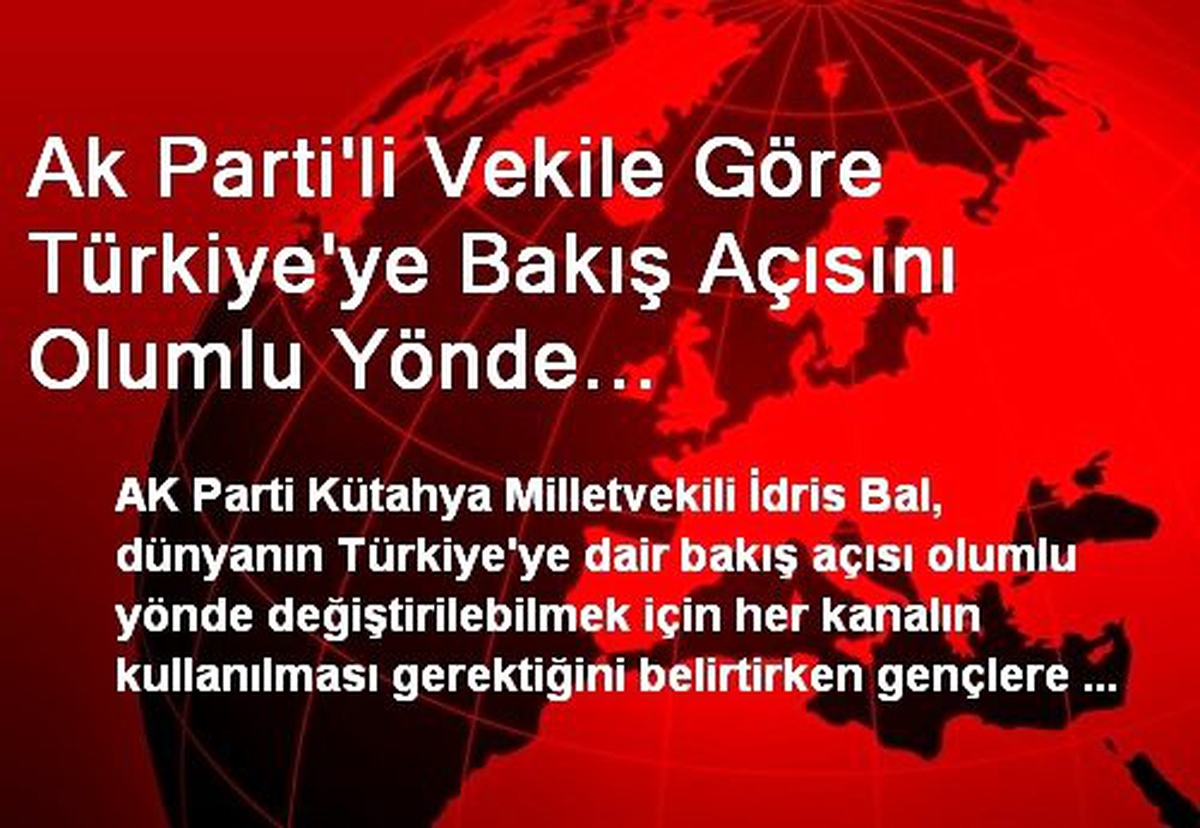 Ak Parti\'li Vekile Göre Türkiye\'ye Bakış Açısını Olumlu Yönde Değiştirilebilmenin Yolu Gençlerden...