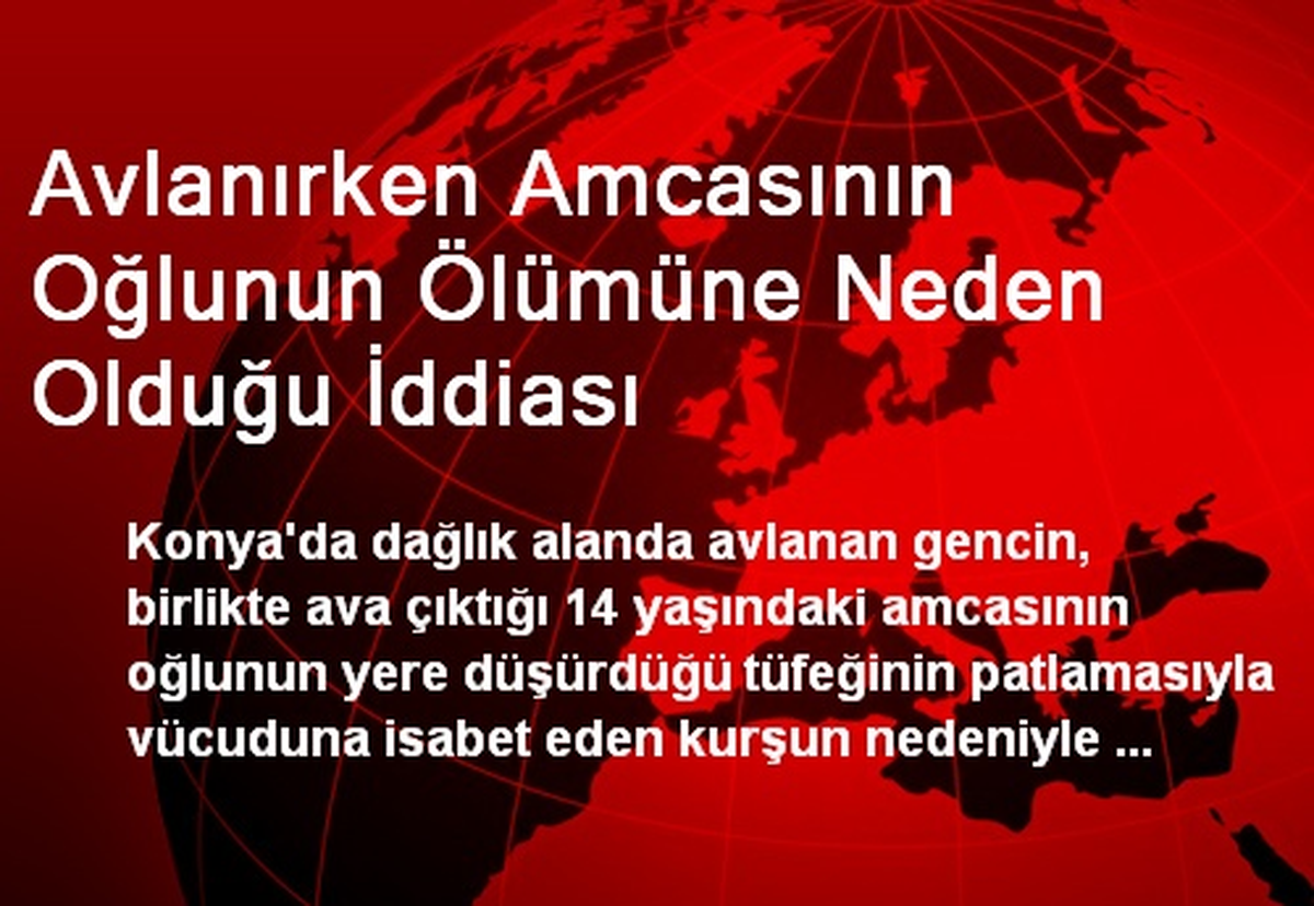 Avlanırken Amcasının Oğlunun Ölümüne Neden Olduğu İddiası