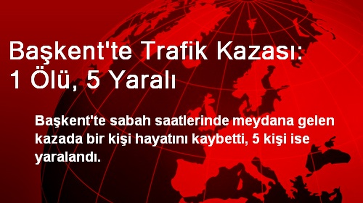 Başkent\'te Trafik Kazası: 1 Ölü, 5 Yaralı